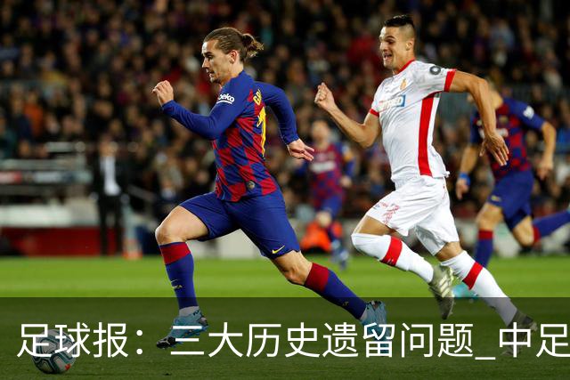 足球报：三大历史遗留问题 中足联必须妥善处理